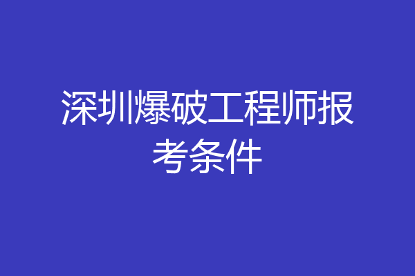深圳爆破工程师报考条件