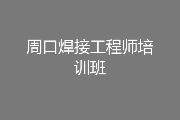 周口焊接工程师培训班
