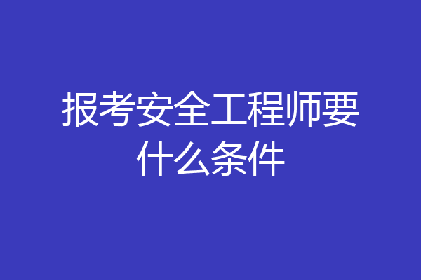 报考安全工程师要什么条件