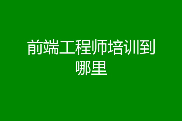 前端工程师培训到哪里