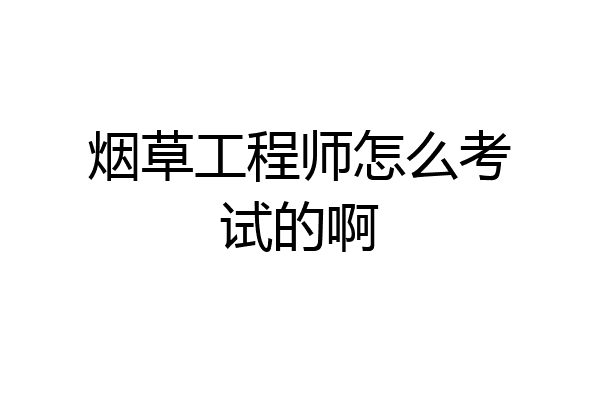 烟草工程师怎么考试的啊