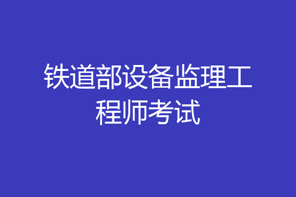 铁道部设备监理工程师考试