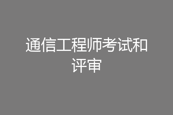 通信工程师考试和评审