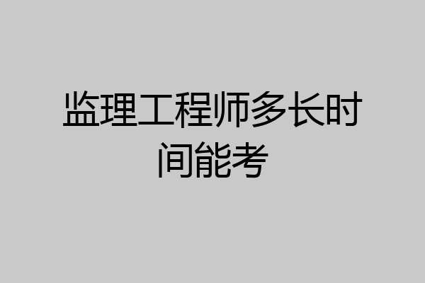 监理工程师多长时间能考