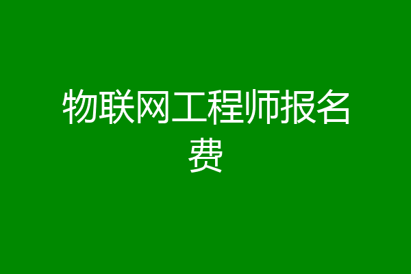 物联网工程师报名费