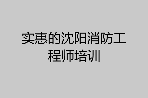 实惠的沈阳消防工程师培训