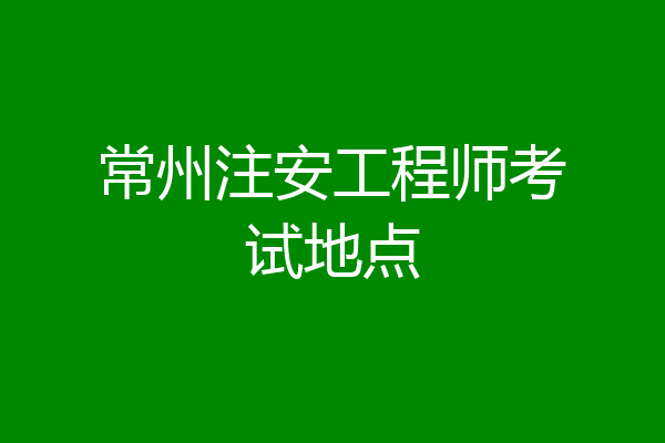 常州注安工程师考试地点