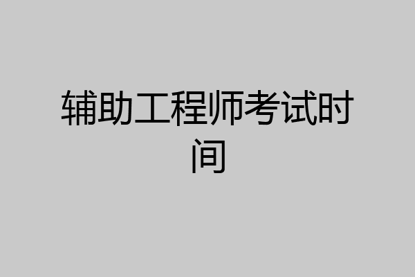 辅助工程师考试时间