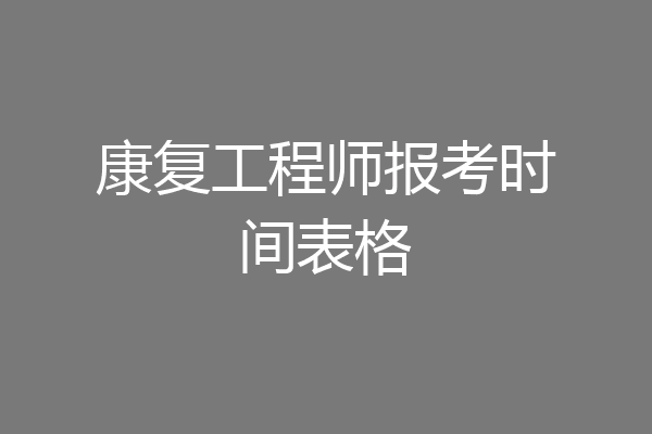 康复工程师报考时间表格