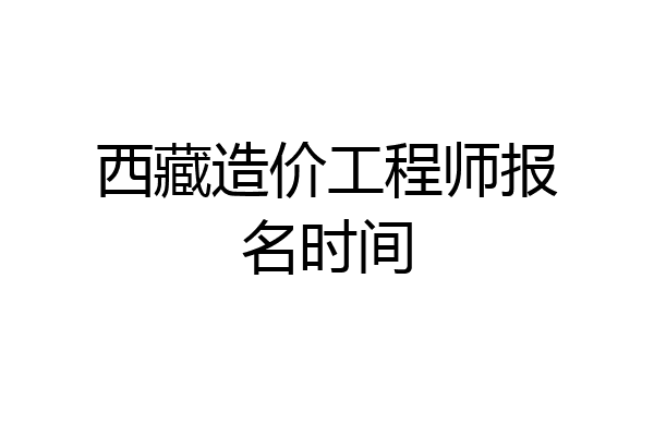 西藏造价工程师报名时间