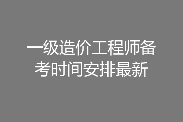 一级造价工程师备考时间安排最新