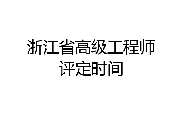 浙江省高级工程师评定时间