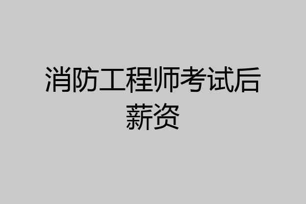 消防工程师考试后薪资