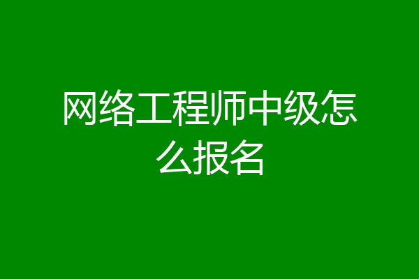 网络工程师中级怎么报名