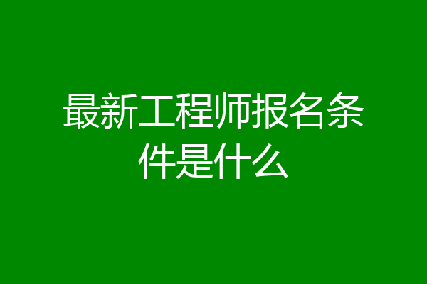 最新工程师报名条件是什么