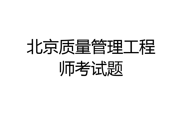北京质量管理工程师考试题