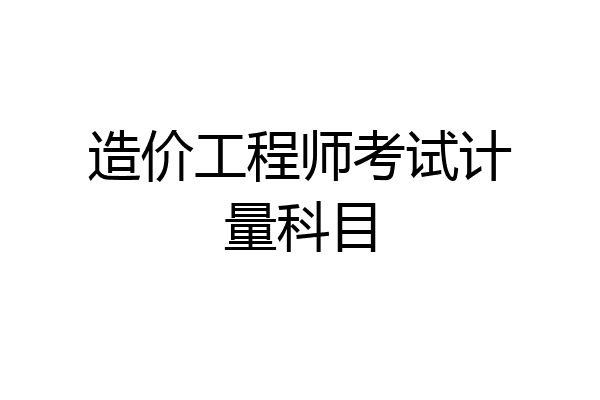 造价工程师考试计量科目