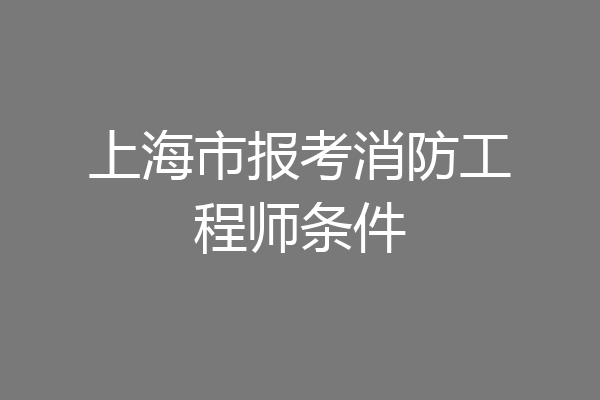 上海市报考消防工程师条件