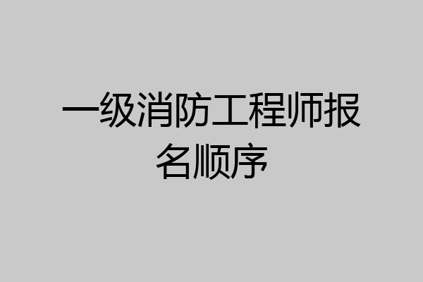 一级消防工程师报名顺序
