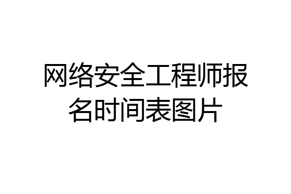网络安全工程师报名时间表图片