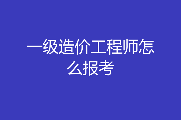 一级造价工程师怎么报考