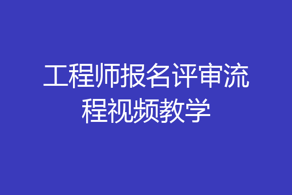 工程师报名评审流程视频教学