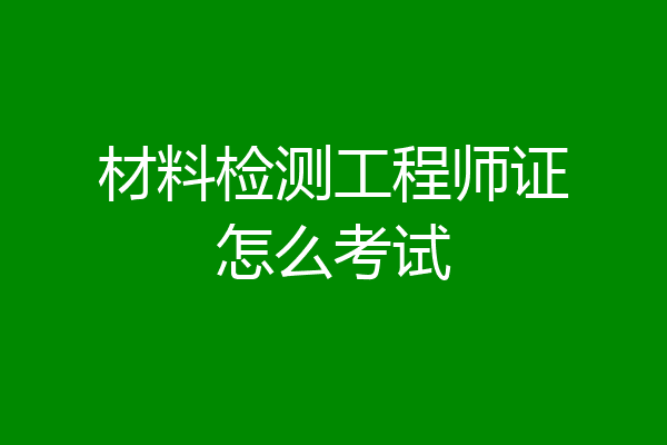 材料检测工程师证怎么考试
