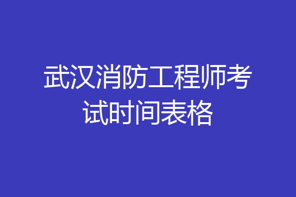 武汉消防工程师考试时间表格