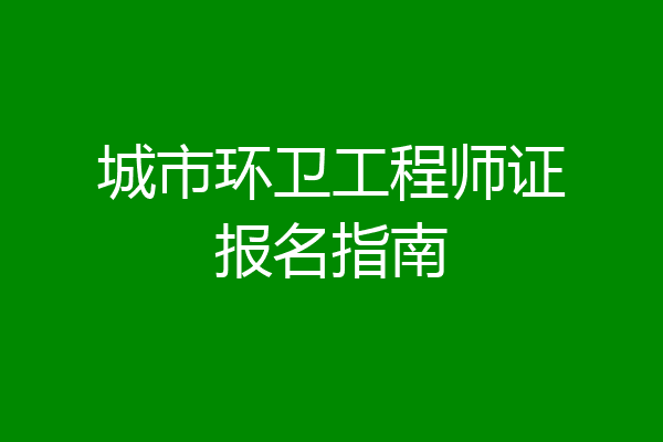 城市环卫工程师证报名指南