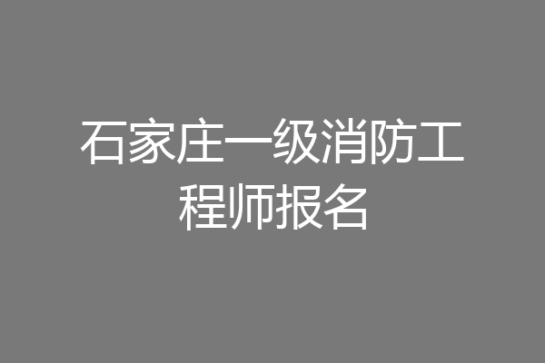 石家庄一级消防工程师报名