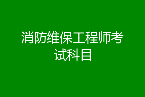 消防维保工程师考试科目