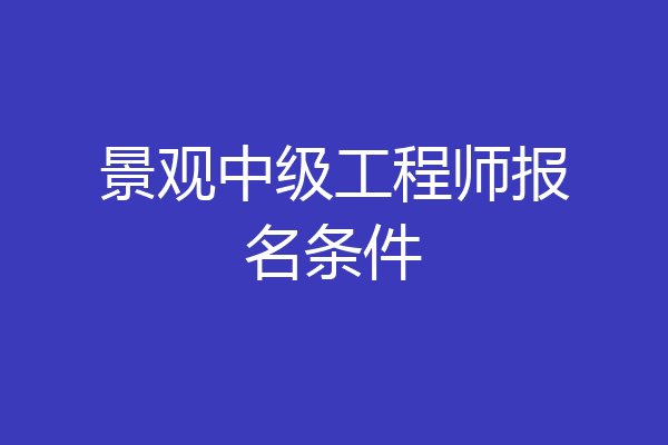 景观中级工程师报名条件
