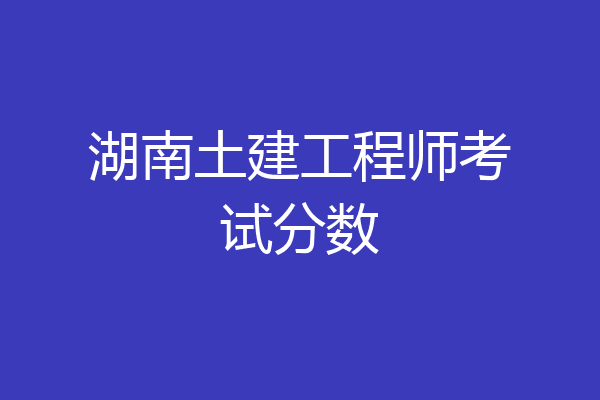 湖南土建工程师考试分数
