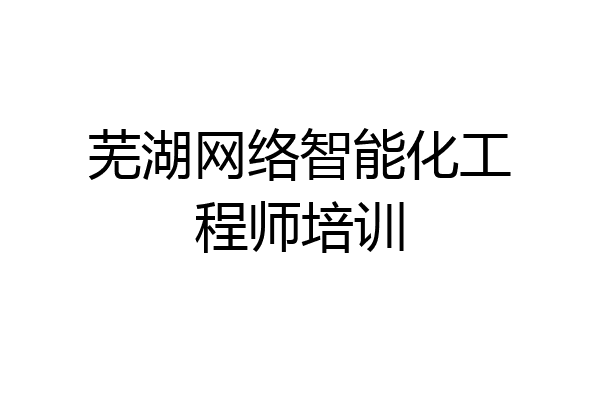 芜湖网络智能化工程师培训