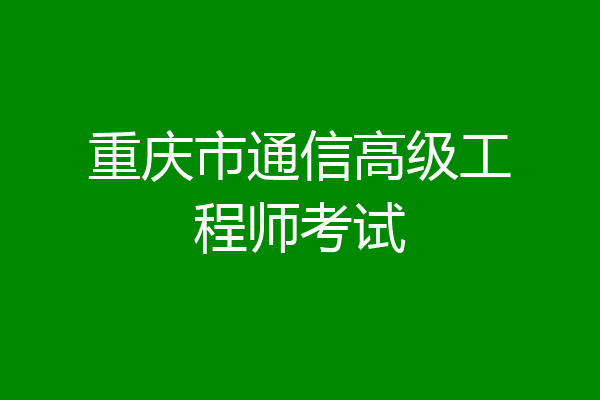 重庆市通信高级工程师考试