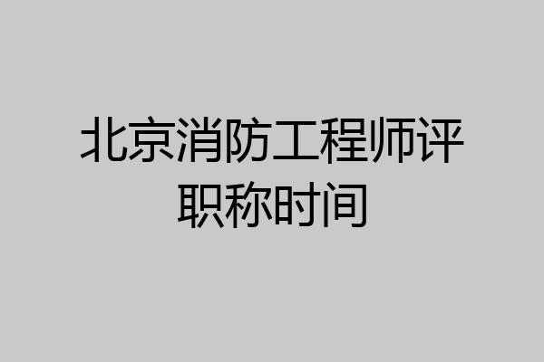 北京消防工程师评职称时间