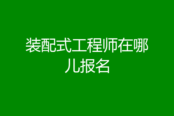 装配式工程师在哪儿报名