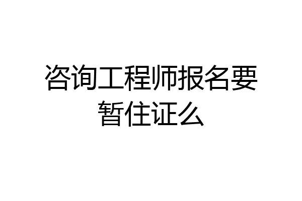 咨询工程师报名要暂住证么