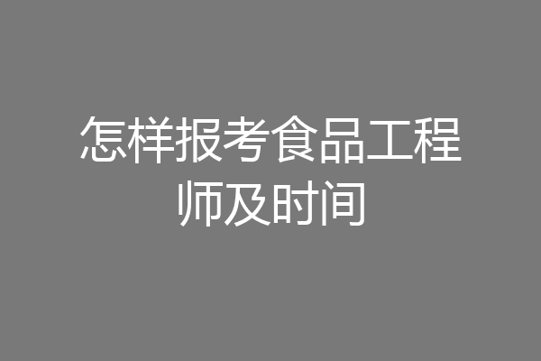 怎样报考食品工程师及时间