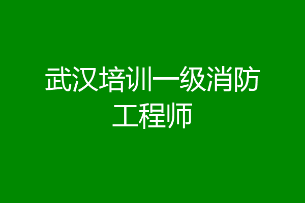 武汉培训一级消防工程师