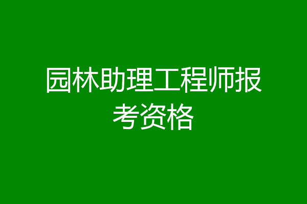 园林助理工程师报考资格