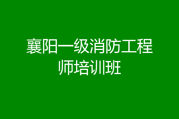 襄阳一级消防工程师培训班
