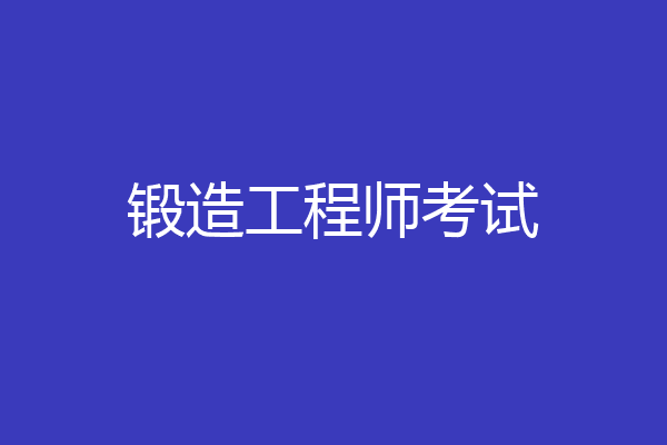 锻造工程师考试