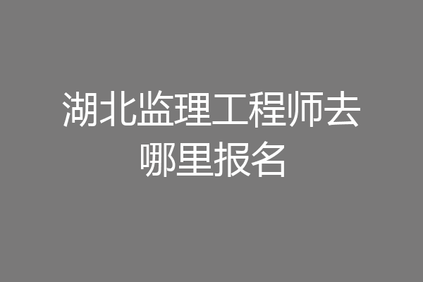 湖北监理工程师去哪里报名