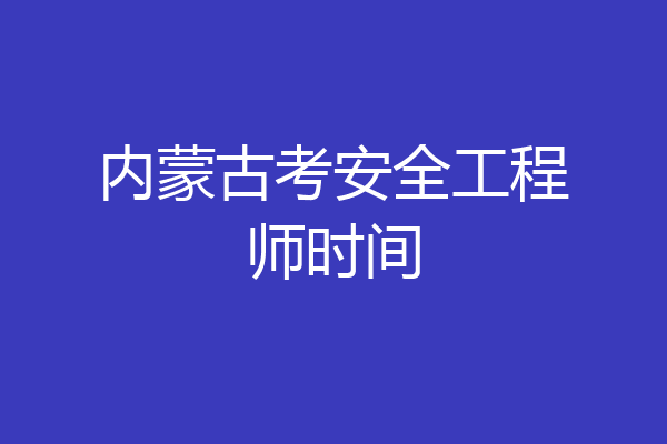 内蒙古考安全工程师时间