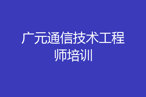 广元通信技术工程师培训