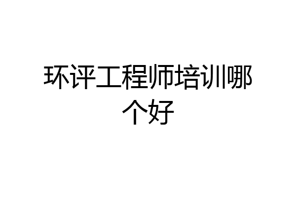 环评工程师培训哪个好
