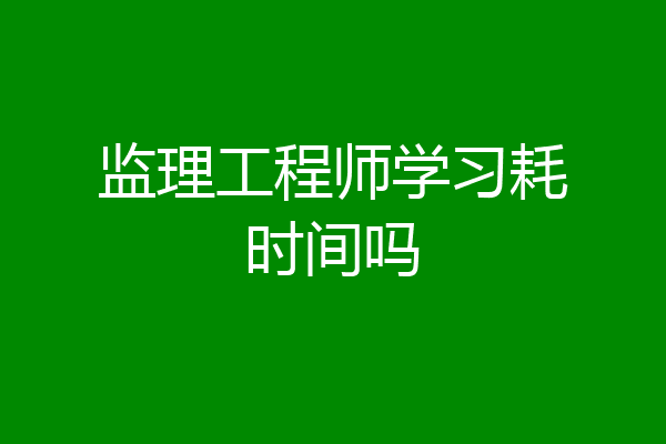 监理工程师学习耗时间吗