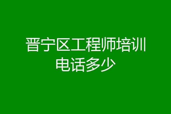 晋宁区工程师培训电话多少