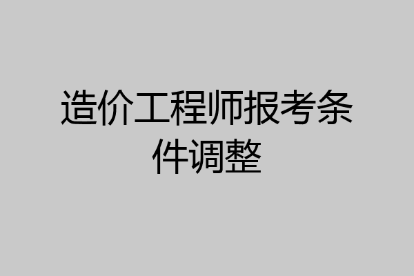 造价工程师报考条件调整